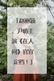 赵丽颖、尹昉主演《在人间》官宣定档！
